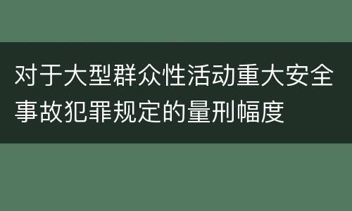 对于大型群众性活动重大安全事故犯罪规定的量刑幅度