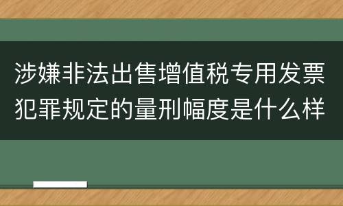 涉嫌非法出售增值税专用发票犯罪规定的量刑幅度是什么样的