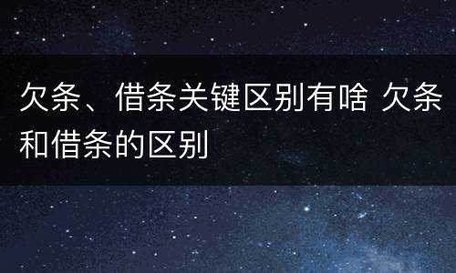 欠条、借条关键区别有啥 欠条和借条的区别