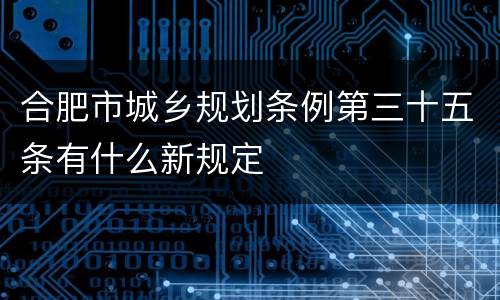 合肥市城乡规划条例第三十五条有什么新规定