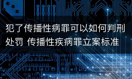犯了传播性病罪可以如何判刑处罚 传播性疾病罪立案标准