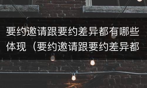 要约邀请跟要约差异都有哪些体现（要约邀请跟要约差异都有哪些体现形式）
