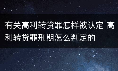 有关高利转贷罪怎样被认定 高利转贷罪刑期怎么判定的