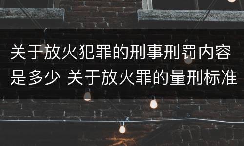 关于放火犯罪的刑事刑罚内容是多少 关于放火罪的量刑标准