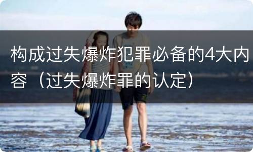 构成过失爆炸犯罪必备的4大内容（过失爆炸罪的认定）