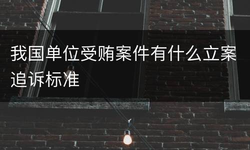 我国单位受贿案件有什么立案追诉标准