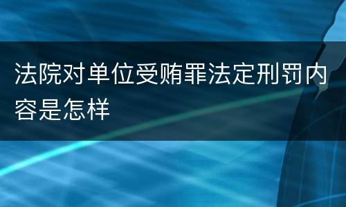 法院对单位受贿罪法定刑罚内容是怎样