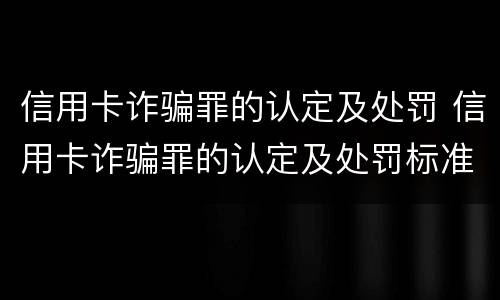 信用卡诈骗罪的认定及处罚 信用卡诈骗罪的认定及处罚标准