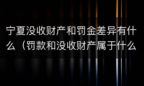 宁夏没收财产和罚金差异有什么（罚款和没收财产属于什么制裁）