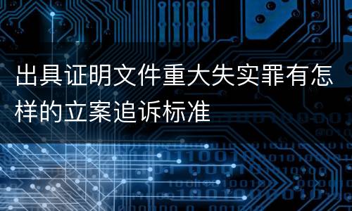 出具证明文件重大失实罪有怎样的立案追诉标准
