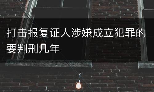 打击报复证人涉嫌成立犯罪的要判刑几年