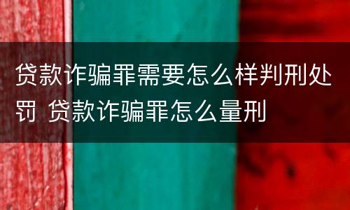 贷款诈骗罪需要怎么样判刑处罚 贷款诈骗罪怎么量刑