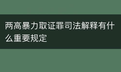 两高暴力取证罪司法解释有什么重要规定