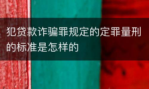 犯贷款诈骗罪规定的定罪量刑的标准是怎样的