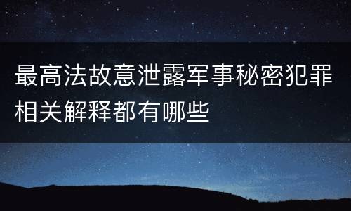 最高法故意泄露军事秘密犯罪相关解释都有哪些