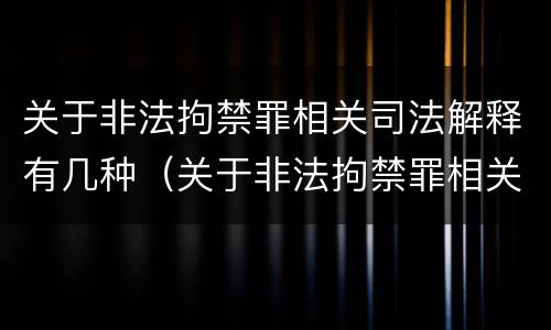 关于非法拘禁罪相关司法解释有几种（关于非法拘禁罪相关司法解释有几种类型）