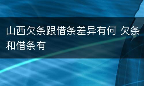 山西欠条跟借条差异有何 欠条和借条有