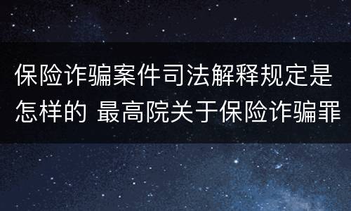 保险诈骗案件司法解释规定是怎样的 最高院关于保险诈骗罪的司法解释