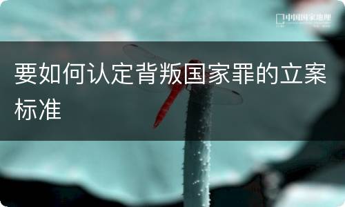 要如何认定背叛国家罪的立案标准