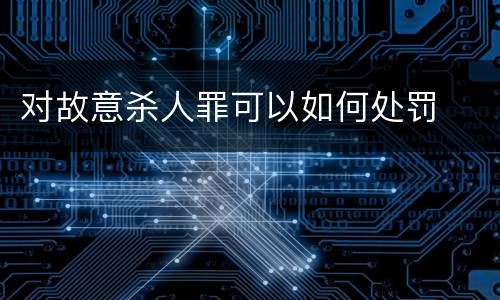 对故意杀人罪可以如何处罚