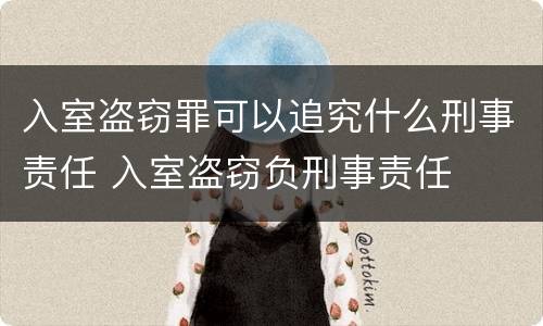 入室盗窃罪可以追究什么刑事责任 入室盗窃负刑事责任