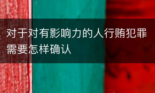 对于对有影响力的人行贿犯罪需要怎样确认