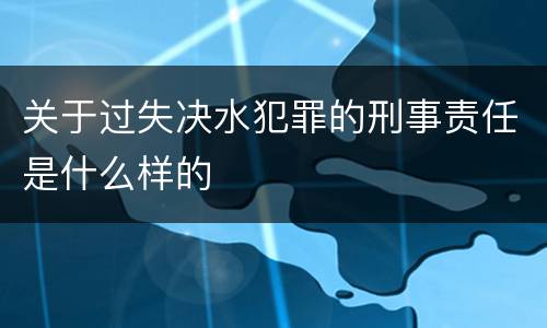 关于过失决水犯罪的刑事责任是什么样的