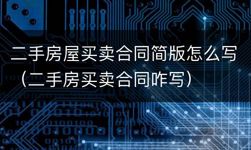 二手房屋买卖合同简版怎么写（二手房买卖合同咋写）