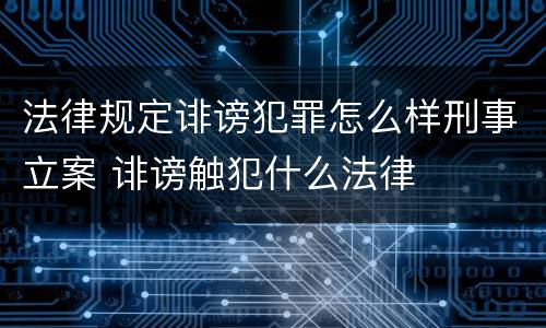 法律规定诽谤犯罪怎么样刑事立案 诽谤触犯什么法律