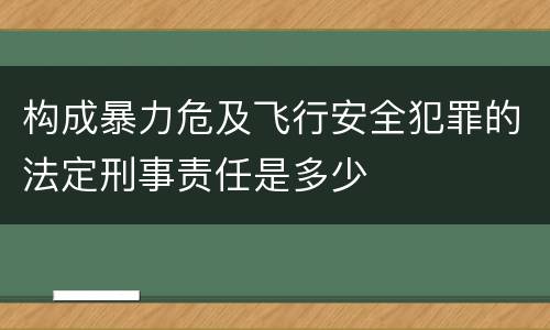 构成暴力危及飞行安全犯罪的法定刑事责任是多少