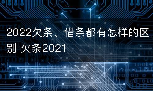 2022欠条、借条都有怎样的区别 欠条2021