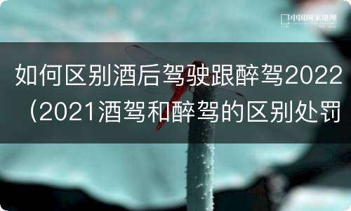 如何区别酒后驾驶跟醉驾2022（2021酒驾和醉驾的区别处罚）