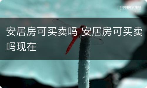 安居房可买卖吗 安居房可买卖吗现在