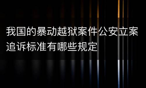 我国的暴动越狱案件公安立案追诉标准有哪些规定