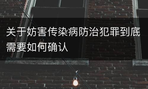 关于妨害传染病防治犯罪到底需要如何确认