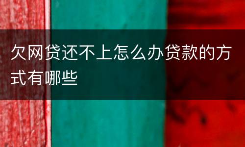 欠网贷还不上怎么办贷款的方式有哪些