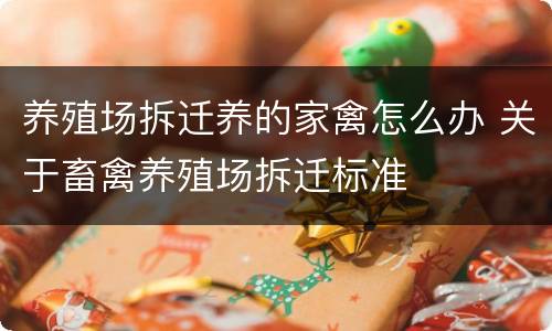 养殖场拆迁养的家禽怎么办 关于畜禽养殖场拆迁标准