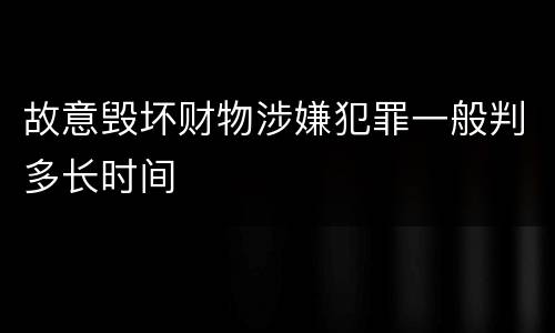 故意毁坏财物涉嫌犯罪一般判多长时间