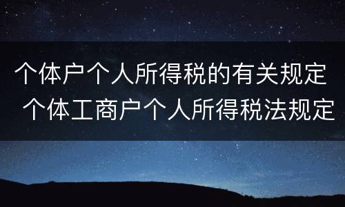 个体户个人所得税的有关规定 个体工商户个人所得税法规定