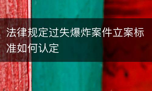 法律规定过失爆炸案件立案标准如何认定