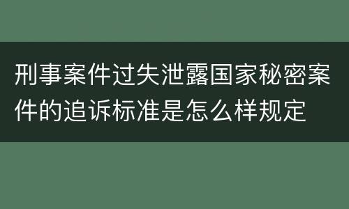 刑事案件过失泄露国家秘密案件的追诉标准是怎么样规定