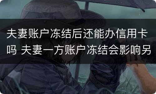 夫妻账户冻结后还能办信用卡吗 夫妻一方账户冻结会影响另一方吗