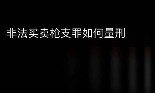 非法买卖枪支罪如何量刑