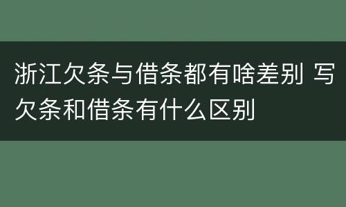 浙江欠条与借条都有啥差别 写欠条和借条有什么区别