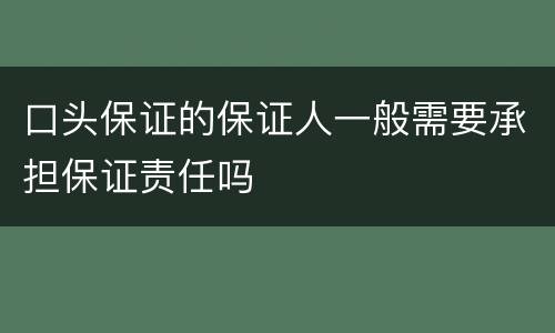 口头保证的保证人一般需要承担保证责任吗