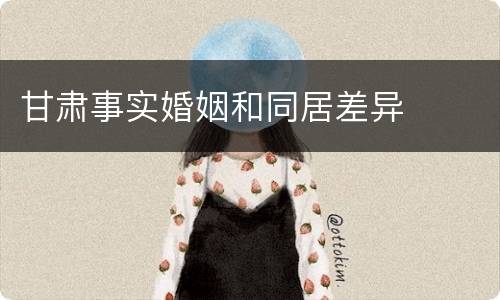 甘肃事实婚姻和同居差异
