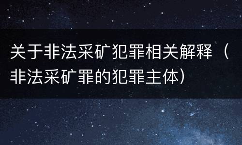 关于非法采矿犯罪相关解释（非法采矿罪的犯罪主体）