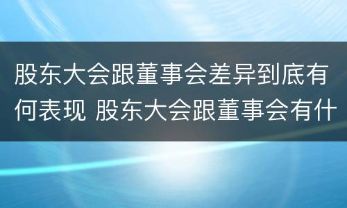 股东大会跟董事会差异到底有何表现 股东大会跟董事会有什么区别