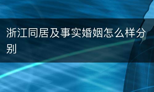 浙江同居及事实婚姻怎么样分别