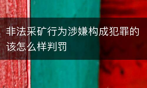 非法采矿行为涉嫌构成犯罪的该怎么样判罚